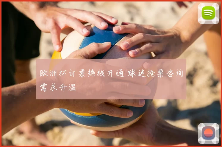 欧洲杯订票热线开通 球迷抢票咨询需求升温