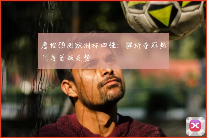 詹俊预测欧洲杯四强：解析夺冠热门与晋级走势