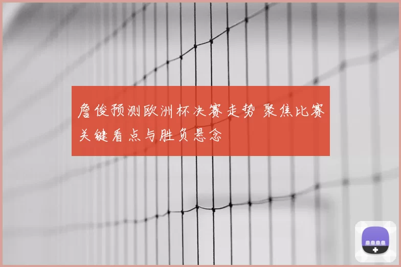 詹俊预测欧洲杯决赛走势 聚焦比赛关键看点与胜负悬念