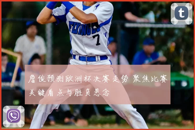 詹俊预测欧洲杯决赛走势 聚焦比赛关键看点与胜负悬念