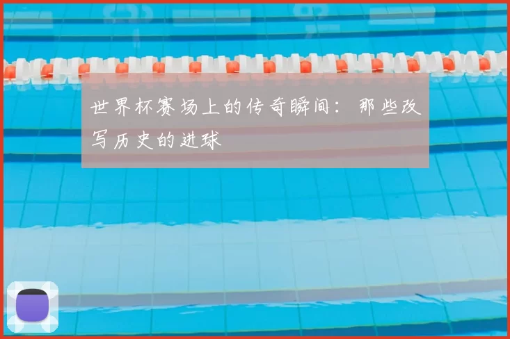 世界杯赛场上的传奇瞬间：那些改写历史的进球