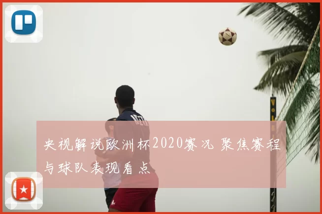 央视解说欧洲杯2020赛况 聚焦赛程与球队表现看点
