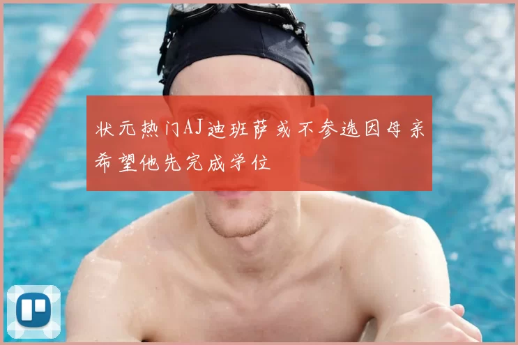 状元热门AJ迪班萨或不参选因母亲希望他先完成学位