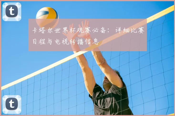 卡塔尔世界杯观赛必备：详细比赛日程与电视转播信息