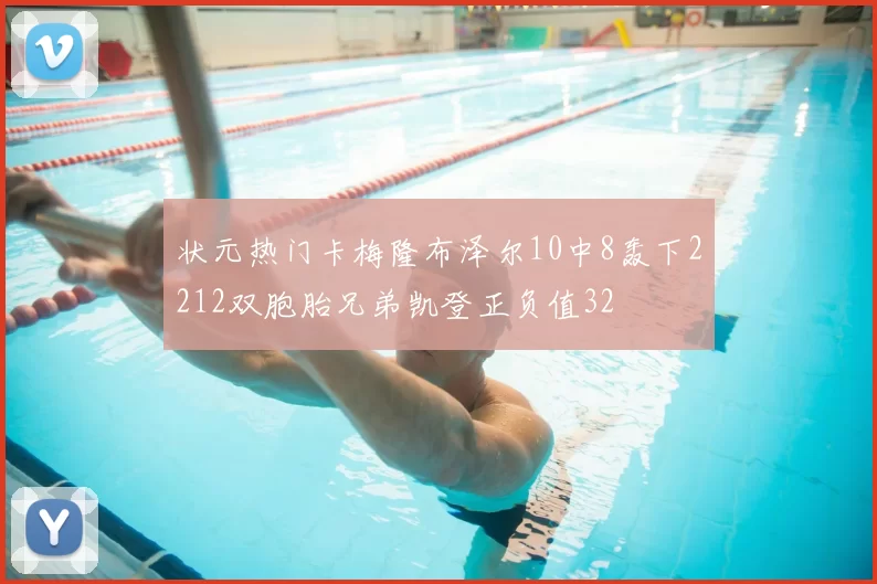 状元热门卡梅隆布泽尔10中8轰下2212双胞胎兄弟凯登正负值32