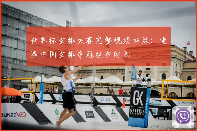 世界杯女排决赛完整视频回放：重温中国女排夺冠经典时刻