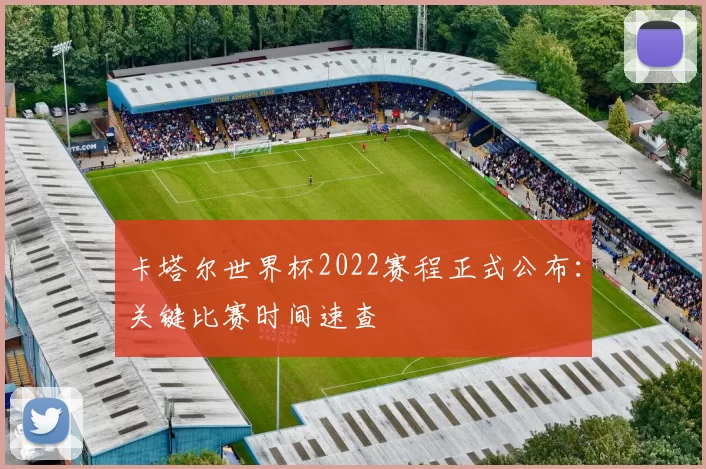 卡塔尔世界杯2022赛程正式公布：关键比赛时间速查