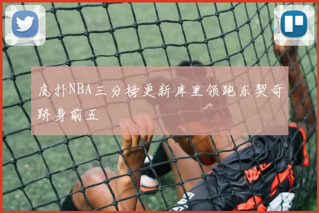 虎扑NBA三分榜更新库里领跑东契奇跻身前五