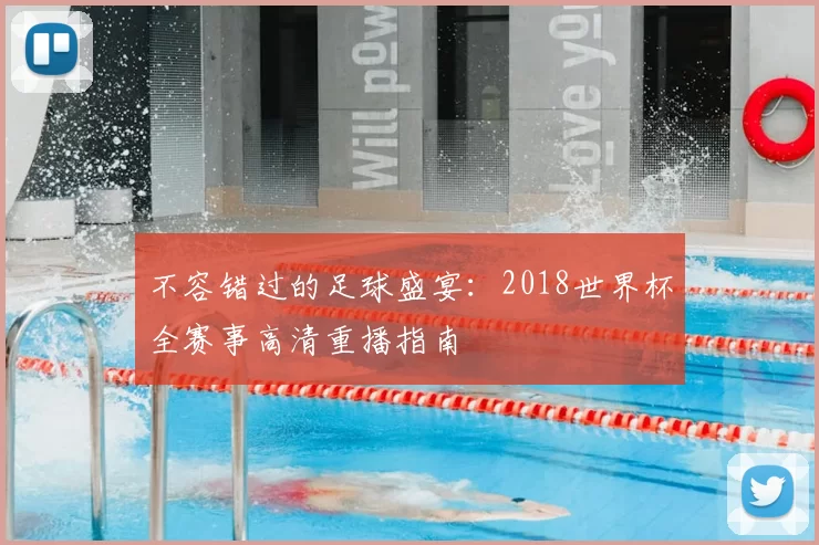 不容错过的足球盛宴：2018世界杯全赛事高清重播指南