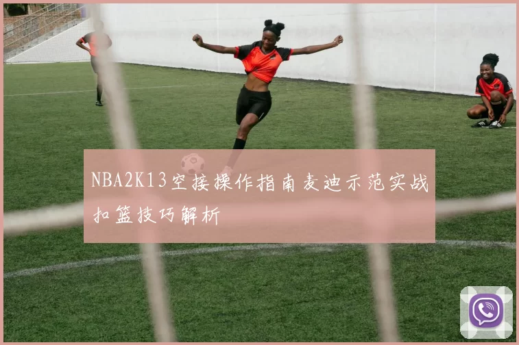 NBA2K13空接操作指南麦迪示范实战扣篮技巧解析