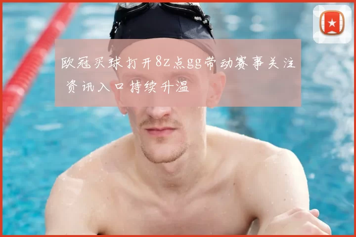 欧冠买球打开8z点gg带动赛事关注 资讯入口持续升温