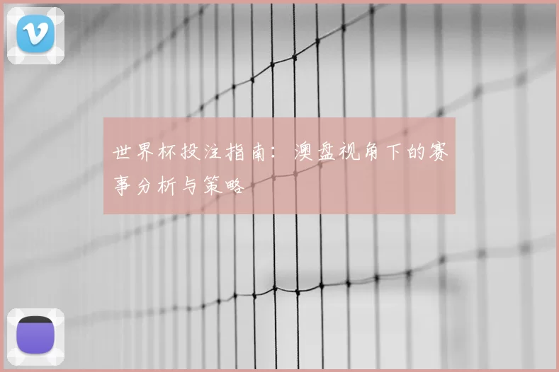 世界杯投注指南：澳盘视角下的赛事分析与策略