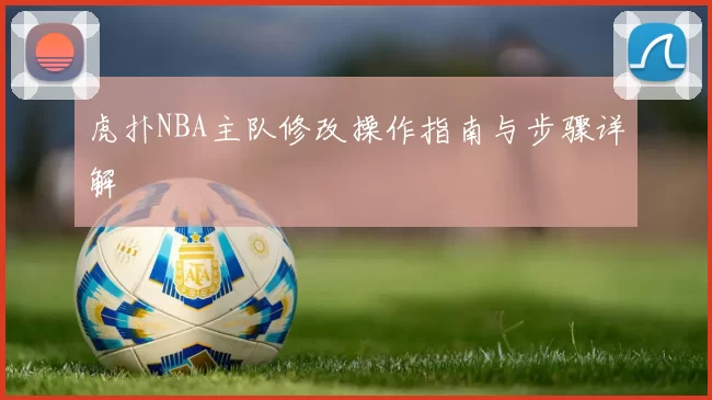 虎扑NBA主队修改操作指南与步骤详解