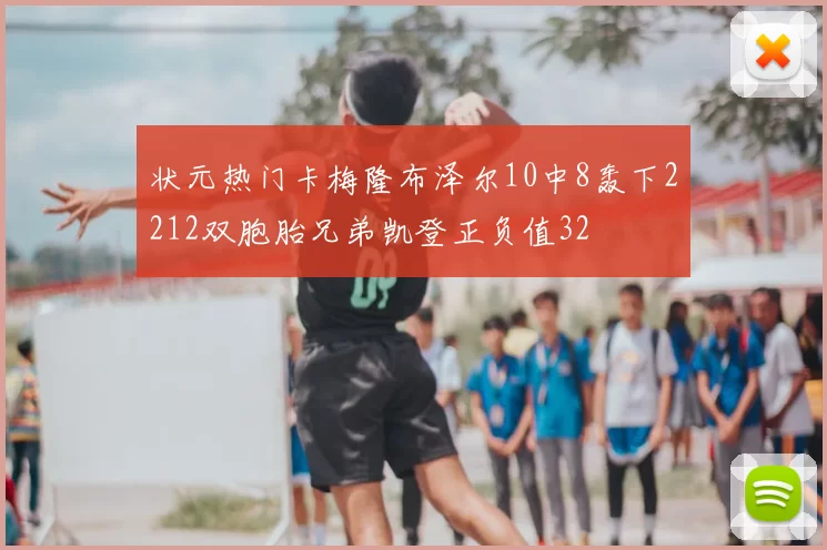状元热门卡梅隆布泽尔10中8轰下2212双胞胎兄弟凯登正负值32
