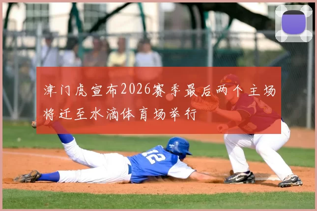 津门虎宣布2026赛季最后两个主场将迁至水滴体育场举行