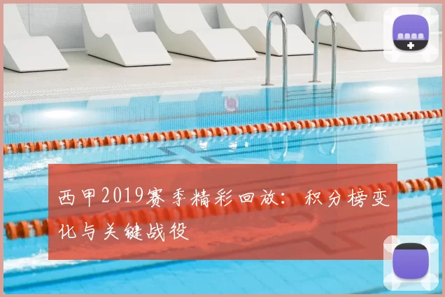 西甲2019赛季精彩回放：积分榜变化与关键战役