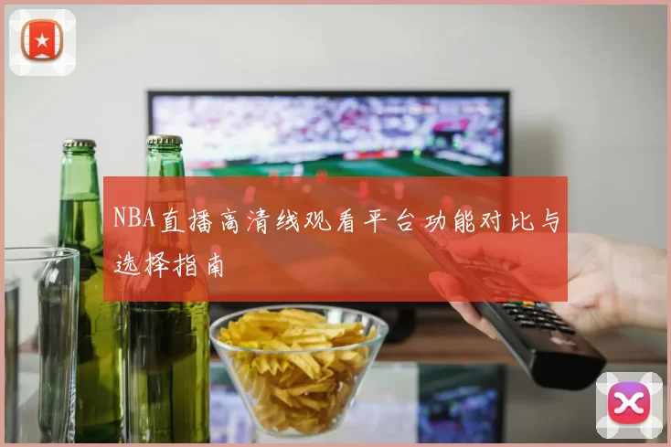 NBA直播高清线观看平台功能对比与选择指南