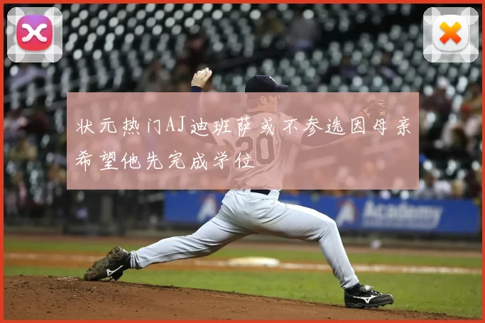状元热门AJ迪班萨或不参选因母亲希望他先完成学位