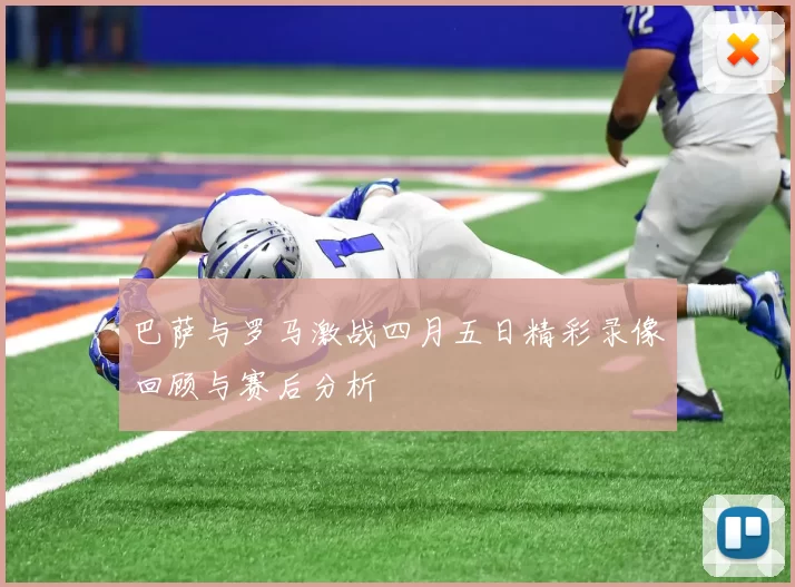 巴萨与罗马激战四月五日精彩录像回顾与赛后分析