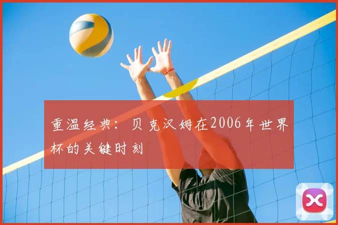 重温经典：贝克汉姆在2006年世界杯的关键时刻
