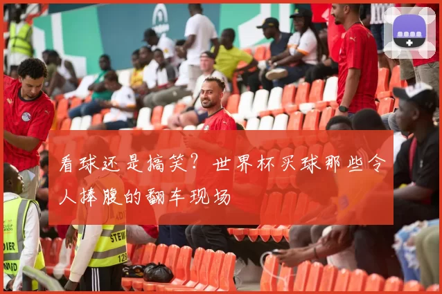 看球还是搞笑？世界杯买球那些令人捧腹的翻车现场