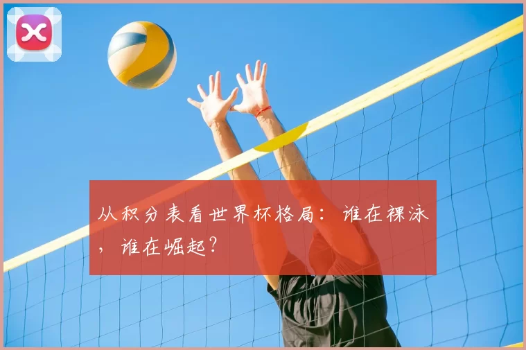 从积分表看世界杯格局：谁在裸泳，谁在崛起？