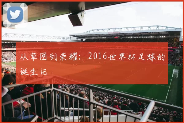 从草图到荣耀：2016世界杯足球的诞生记