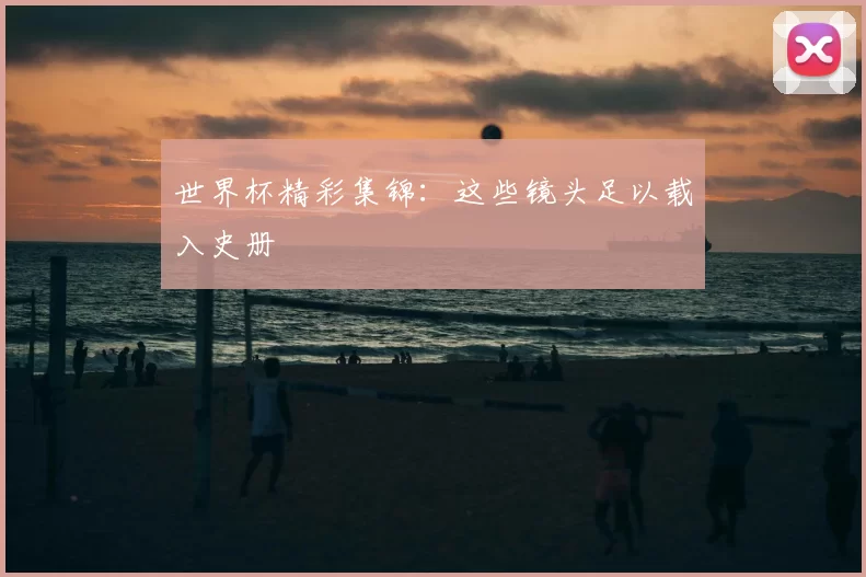世界杯精彩集锦：这些镜头足以载入史册