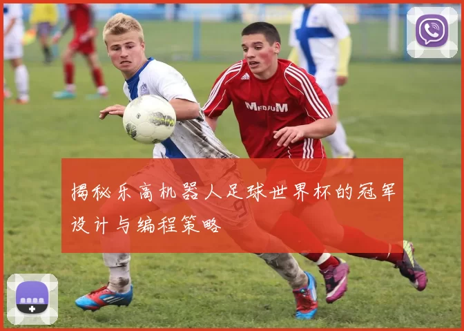 揭秘乐高机器人足球世界杯的冠军设计与编程策略