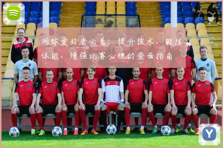 网球爱好者必看：提升技术、锻炼体能、增强比赛心理的全面指南