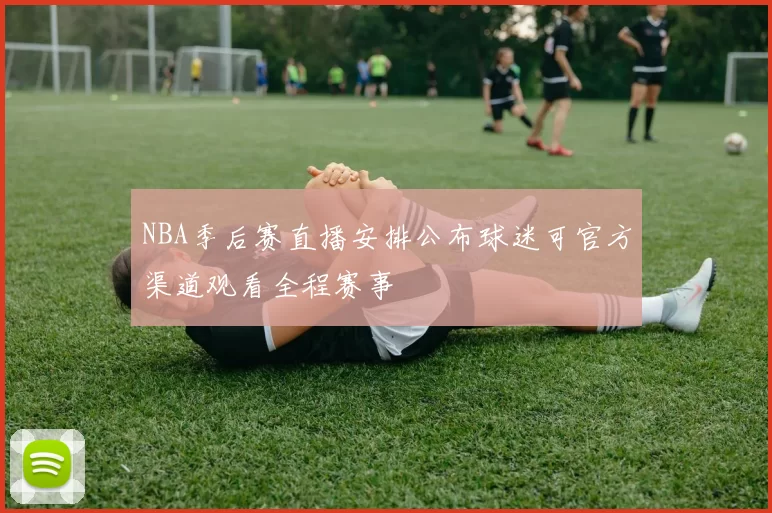 NBA季后赛直播安排公布球迷可官方渠道观看全程赛事