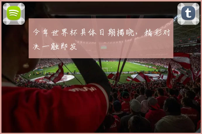 今年世界杯具体日期揭晓，精彩对决一触即发
